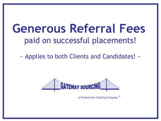A Professional Staffing Company  TM Generous Referral Fees   paid on successful placements! ~ Applies to both Clients and Candidates! ~ GATEWAY SOURCING 