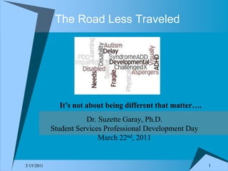 1 3/8/2011 It’s not about being different that matter…. Dr. Suzette Garay, Ph.D. Student Services Professional Development Day March 22nd, 2011 The Road Less Traveled 