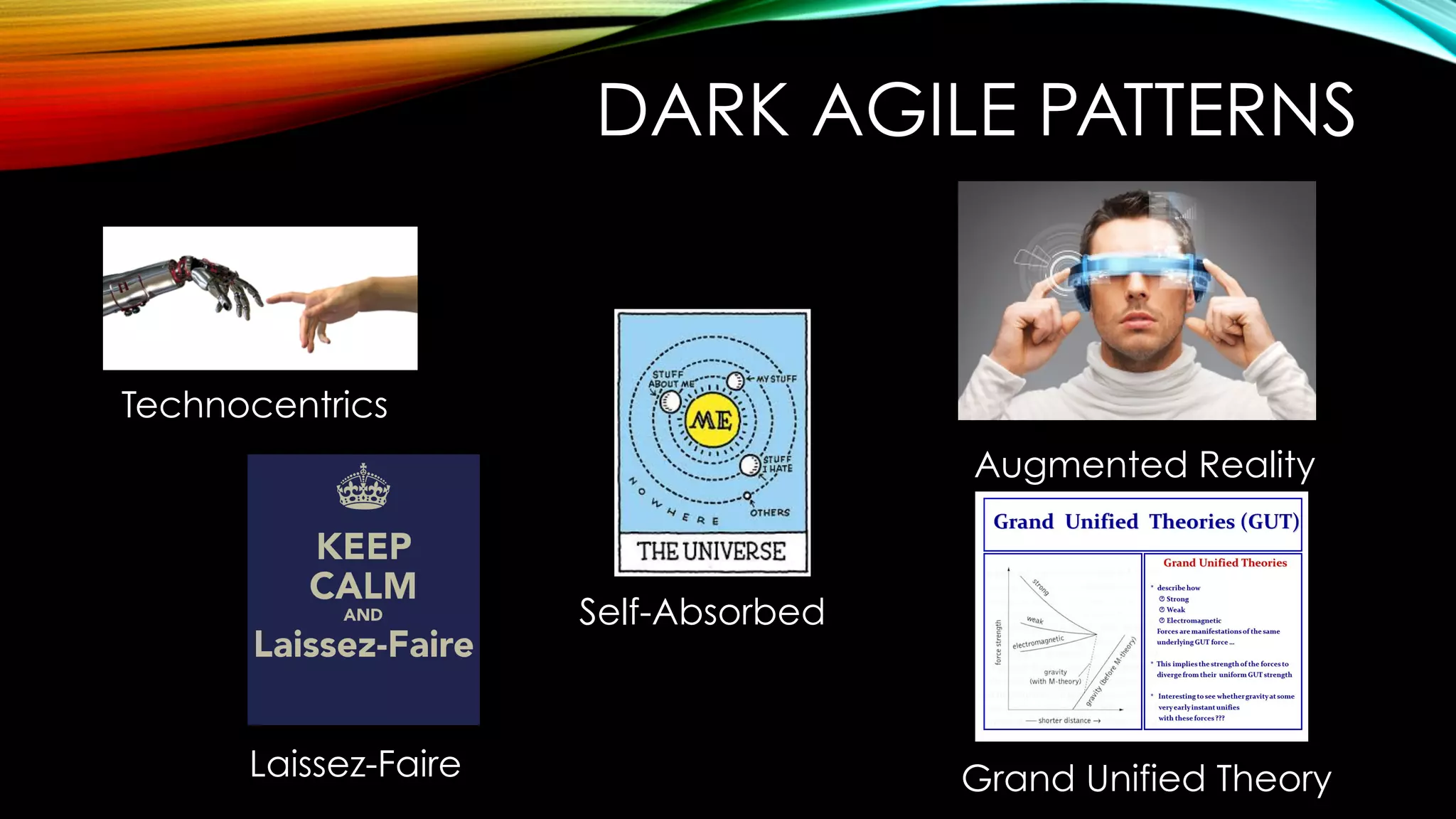 DARK AGILE PATTERNS
Technocentrics
Self-Absorbed
Augmented Reality
Laissez-Faire Grand Unified Theory
 