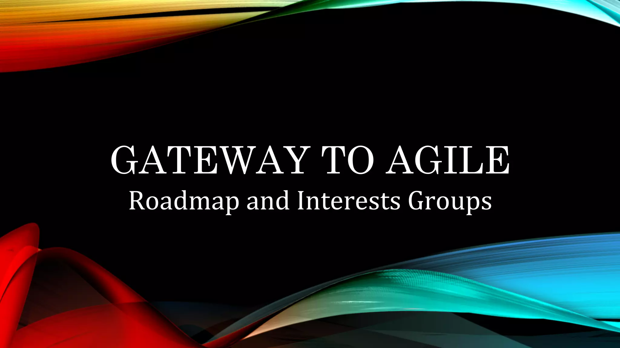 GATEWAY TO AGILE
Roadmap	and	Interests	Groups	
 