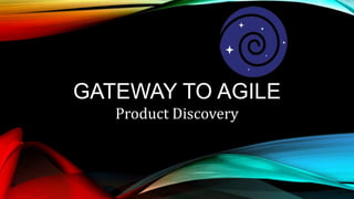 GATEWAY TO AGILE
Product Discovery
 