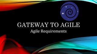 GATEWAY TO AGILE
Agile	Requirements	
 