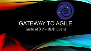 GATEWAY TO AGILE
Taste of XP – BDD Event
 