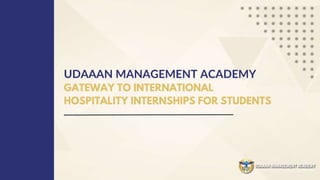 UDAAAN MANAGEMENT ACADEMY
GATEWAY TO INTERNATIONAL
HOSPITALITY INTERNSHIPS FOR STUDENTS
 