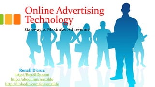 Online Advertising 
Technology 
Gateway to Maximize Ad revenue 
Renzil D’cruz 
http://RenzilDe.com 
http://about.me/renzilde 
http://linkedin.com/in/renzilde 
 