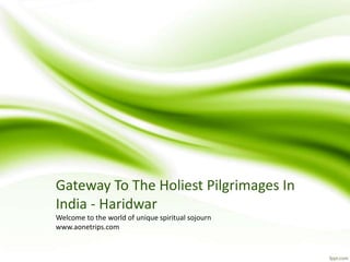 Gateway To The Holiest Pilgrimages In
India - Haridwar
Welcome to the world of unique spiritual sojourn
www.aonetrips.com
 
