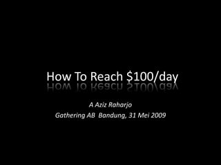 How To Reach $100/day A Aziz Raharjo Gathering AB  Bandung, 31 Mei 2009 