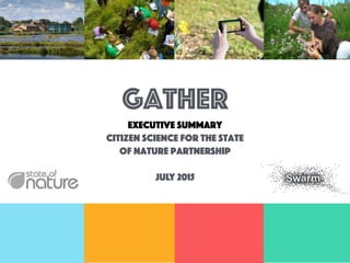 gatheR
Executive summary
citizen science for the state
of nature partnership
July 2015
 