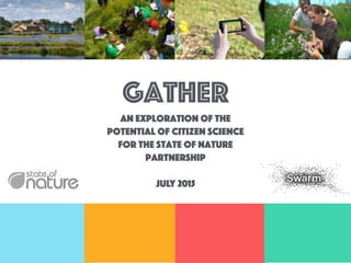 gatheR
An exploration of the
potential of citizen science
for the state of nature
partnership
July 2015
 