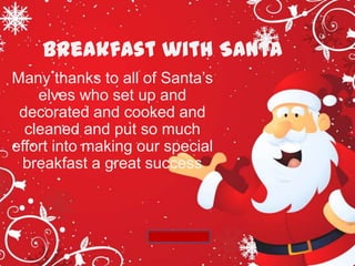 Breakfast with Santa
Many thanks to all of Santa’s
    elves who set up and
 decorated and cooked and
  cleaned and put so much
effort into making our special
 breakfast a great success
 