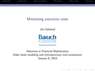 Introduction Stylized facts Optimal scheduling Microtrader Order routing Conclusion
Minimizing execution costs
Jim Gatheral
Advances in Financial Mathematics
Order book modeling and microstructure mini-symposium
January 8, 2014
 