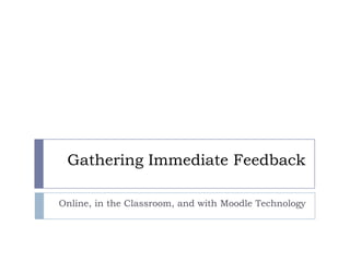 Gathering Immediate Feedback

Online, in the Classroom, and with Moodle Technology
 