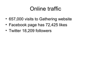 Online traffic
• 657,000 visits to Gathering website
• Facebook page has 72,425 likes
• Twitter 18,209 followers
 