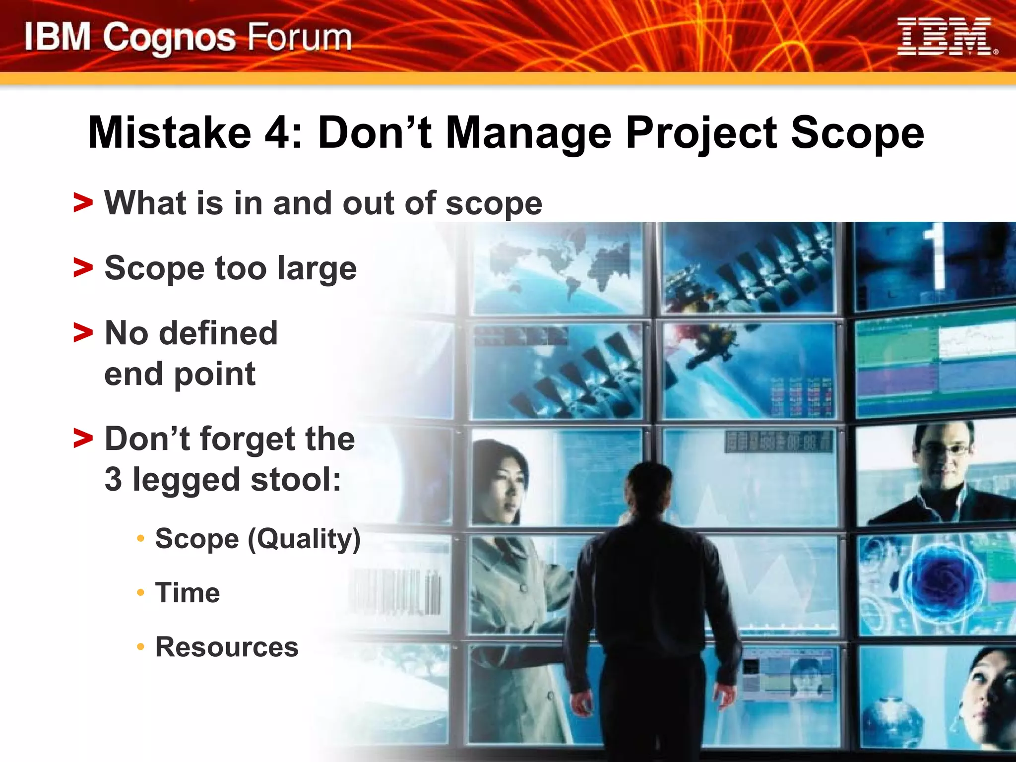Mistake 4: Don’t Manage Project Scope
> What is in and out of scope
> Scope too large
> No defined
  end point
> Don’t forget the
  3 legged stool:
    • Scope (Quality)
    • Time
    • Resources
 