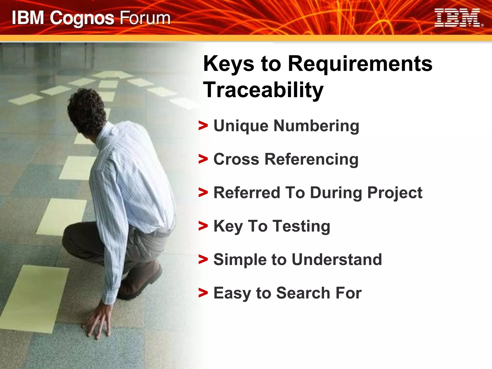 Keys to Requirements
Traceability
> Unique Numbering

> Cross Referencing

> Referred To During Project

> Key To Testing

> Simple to Understand

> Easy to Search For
 