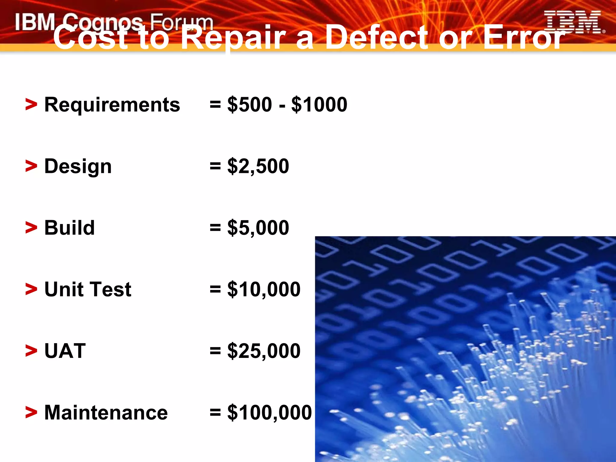 Cost to Repair a Defect or Error
> Requirements   = $500 - $1000


> Design         = $2,500


> Build          = $5,000


> Unit Test      = $10,000


> UAT            = $25,000


> Maintenance    = $100,000
 