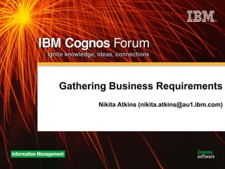 Gathering Business Requirements
       Nikita Atkins (nikita.atkins@au1.ibm.com)
 