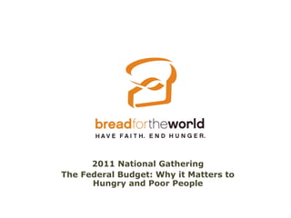 2011 National Gathering
The Federal Budget: Why it Matters to
      Hungry and Poor People
 