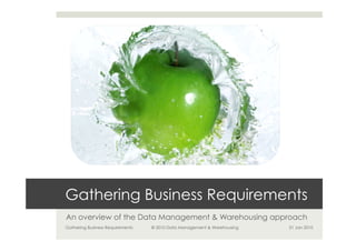 Gathering Business Requirements
An overview of the Data Management & Warehousing approach
Gathering Business Requirements   © 2010 Data Management & Warehousing   21 Jan 2010
 