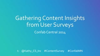 Gathering Content Insights
from User Surveys
Confab Central 2014
t: @Kathy_CS_Inc #ContentSurvey #ConfabMN
 