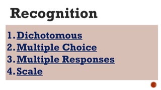 1.Dichotomous
2.Multiple Choice
3.Multiple Responses
4.Scale
Recognition
 
