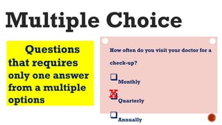 Questions
that requires
only one answer
from a multiple
options
Multiple Choice
How often do you visit your doctor for a
check-up?
Monthly
Quarterly
Annually
x
 