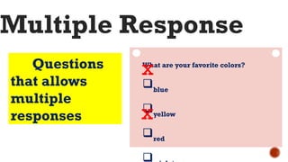 Questions
that allows
multiple
responses
Multiple Response
What are your favorite colors?
blue
yellow
red

x
x
 