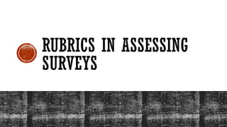 RUBRICS IN ASSESSING
SURVEYS
 