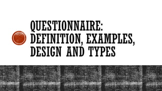 QUESTIONNAIRE:
DEFINITION, EXAMPLES,
DESIGN AND TYPES
 