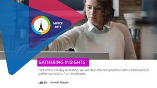 LED BY:
Part of this full-day workshop, we will dive into best practices and a framework in
gathering insights from employees
GATHERING INSIGHTS
Kanwal Khipple
MWCP
2019
 