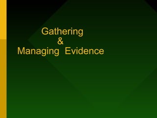 Gathering
&
Managing Evidence

 