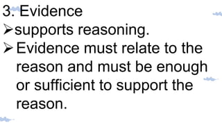 3. Evidence
supports reasoning.
Evidence must relate to the
reason and must be enough
or sufficient to support the
reason.
 