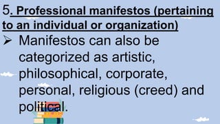 5. Professional manifestos (pertaining
to an individual or organization)
 Manifestos can also be
categorized as artistic,
philosophical, corporate,
personal, religious (creed) and
political.
 