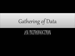 Gathering of Data
AN INTRODUCTION
 