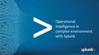 Operational
Intelligence in
complex environment
with Splunk
 