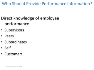 Who Should Provide Performance Information?
Direct knowledge of employee
performance
• Supervisors
• Peers
• Subordinates
• Self
• Customers
Prentice Hall, Inc. © 2006
 