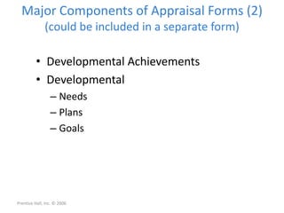 Major Components of Appraisal Forms (2)
(could be included in a separate form)
• Developmental Achievements
• Developmental
– Needs
– Plans
– Goals
Prentice Hall, Inc. © 2006
 