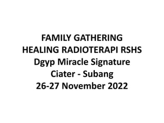 FAMILY GATHERING
HEALING RADIOTERAPI RSHS
Dgyp Miracle Signature
Ciater - Subang
26-27 November 2022
 