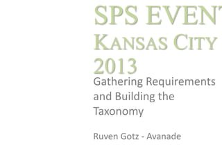 SPS EVENT
KANSAS CITY
2013
Gathering Requirements
and Building the
Taxonomy
Ruven Gotz - Avanade

 
