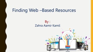 Finding Web –Based Resources
By :
Zahra Aamir Kamil
 