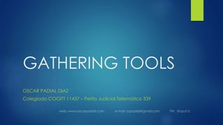 GATHERING TOOLS
OSCAR PADIAL DIAZ
Colegiado COGITT 11437 – Perito Judicial Telemático 339
 