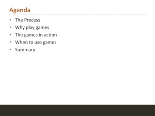 Agenda
•   The Process
•   Why play games
•   The games in action
•   When to use games
•   Summary




                          2
 