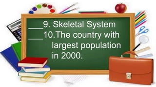 ___9. Skeletal System
___10.The country with
largest population
in 2000.
 