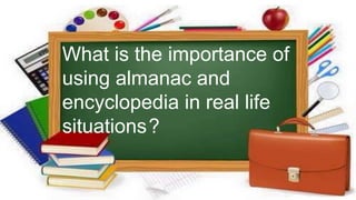 What is the importance of
using almanac and
encyclopedia in real life
situations.?
 
