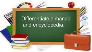 Differentiate almanac
and encyclopedia.
 