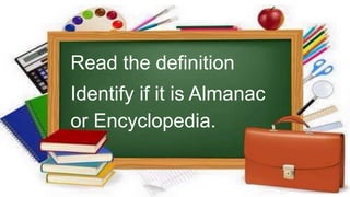 Read the definition
Identify if it is Almanac
or Encyclopedia.
 