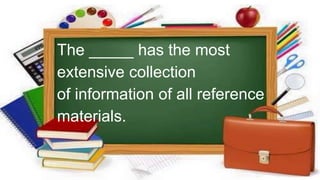 The _____ has the most
extensive collection
of information of all reference
materials.
 