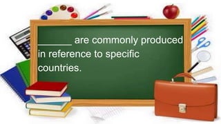 ______ are commonly produced
in reference to specific
countries.
 