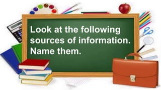 Look at the following
sources of information.
Name them.
 