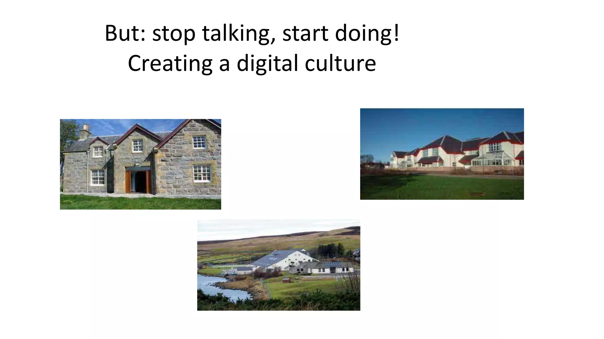 But: stop talking, start doing!
Creating a digital culture
 